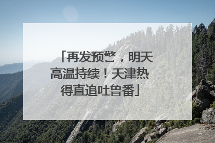 再发预警，明天高温持续！天津热得直追吐鲁番